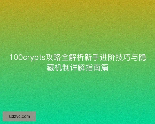 100crypts攻略全解析新手进阶技巧与隐藏机制详解指南篇 100crypts攻略全解析新手进阶技巧与隐藏机制详解指南篇