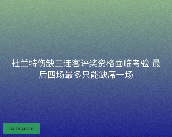 杜兰特伤缺三连客评奖资格面临考验 最后四场最多只能缺席一场